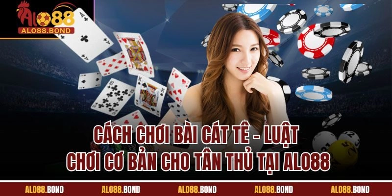 Cách Chơi Bài Cát Tê - Luật Chơi Cơ Bản Cho Tân Thủ Tại Alo88