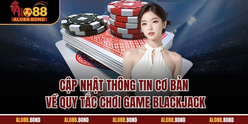 Cập nhật thông tin cơ bản về quy tắc chơi game Blackjack