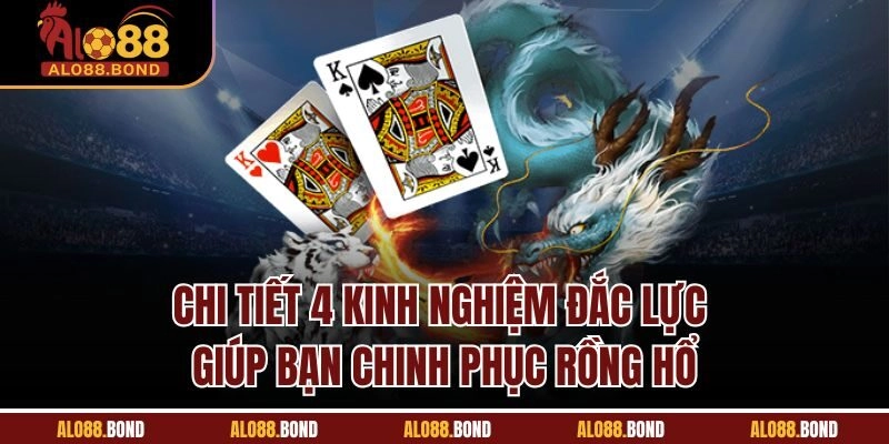 Chi tiết 4 kinh nghiệm đắc lực giúp bạn chinh phục Rồng Hổ