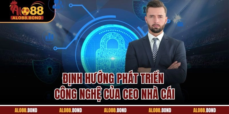 Định hướng phát triển công nghệ của CEO nhà cái