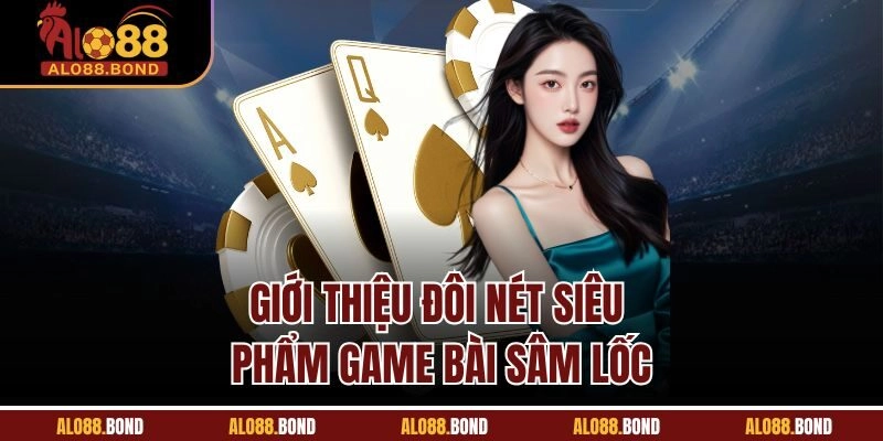 Giới thiệu đôi nét siêu phẩm game bài sâm lốc