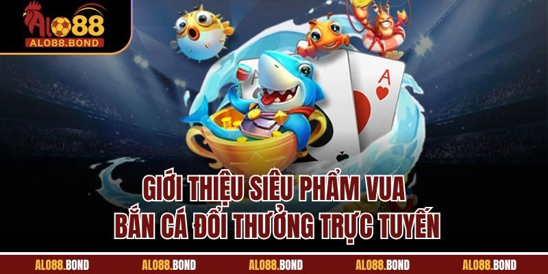 Giới thiệu siêu phẩm vua bắn cá đổi thưởng trực tuyến