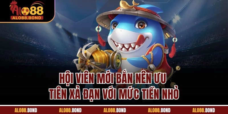 Hội viên mới bắn nên ưu tiên xả đạn với mức tiền nhỏ