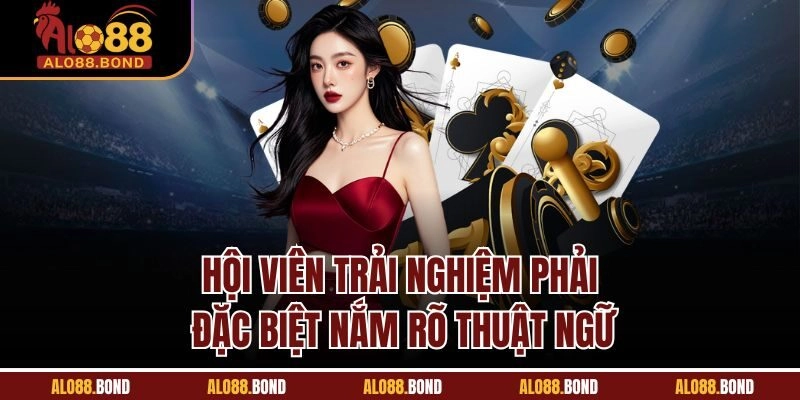 Hội viên trải nghiệm phải đặc biệt nắm rõ thuật ngữ