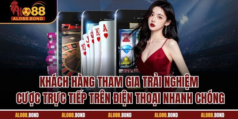Khách hàng tham gia trải nghiệm cược trực tiếp trên điện thoại nhanh chóng