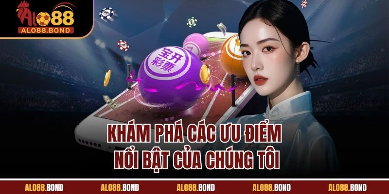 Khám phá các ưu điểm nổi bật của chúng tôi