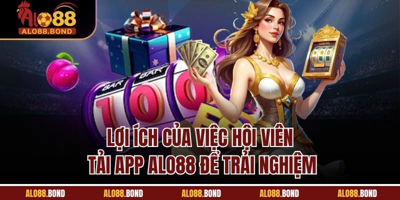 Lợi ích của việc hội viên tải app Alo88 để trải nghiệm
