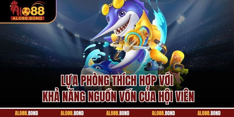 Lựa phòng thích hợp với khả năng nguồn vốn của hội viên