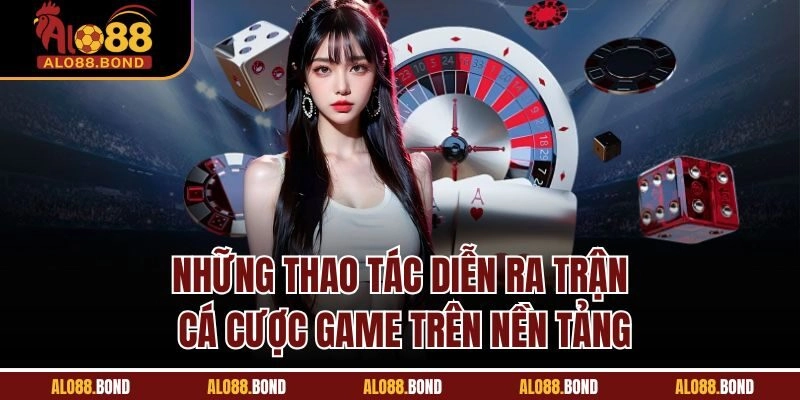 Những thao tác diễn ra trận cá cược game trên nền tảng