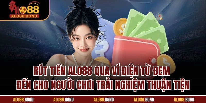 Rút tiền Alo88 qua ví điện từ đem đến cho người chơi trải nghiệm thuận tiện