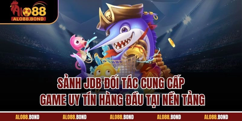 Sảnh JDB đối tác cung cấp game uy tín hàng đầu tại nền tảng