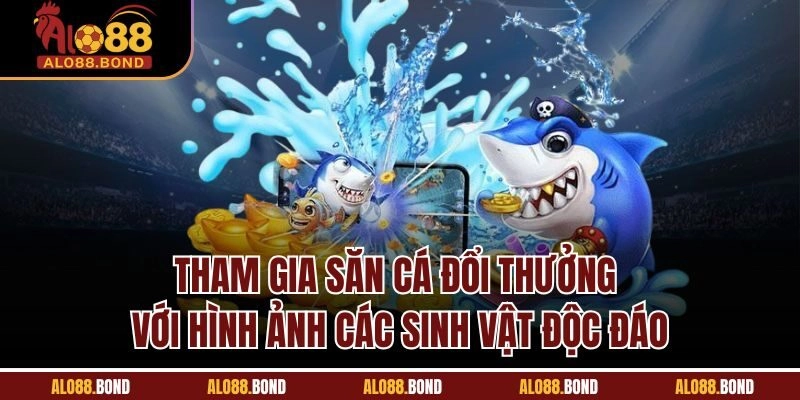 Tham gia săn cá đổi thưởng với hình ảnh các sinh vật độc đáo