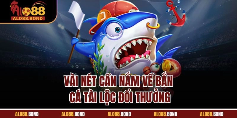 Vài nét cần nắm về bắn cá tài lộc đổi thưởng