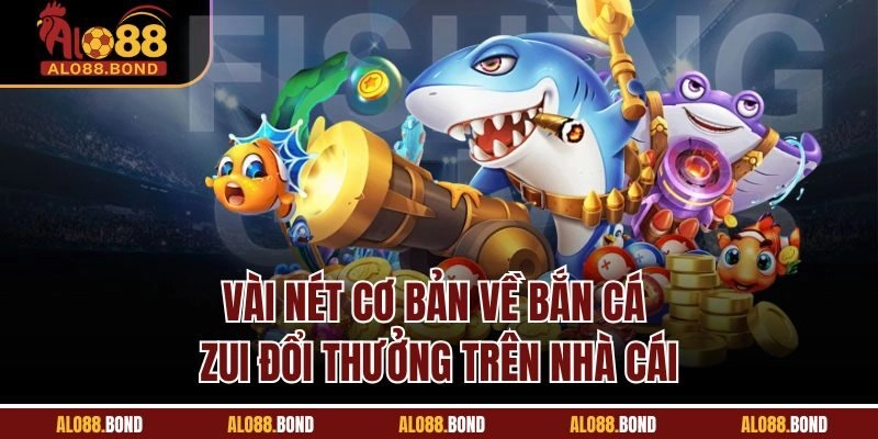 Vài nét cơ bản về bắn cá zui đổi thưởng trên nhà cái