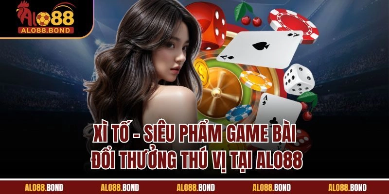 Xì Tố | Siêu Phẩm Game Bài Đổi Thưởng Thú Vị Tại Alo88