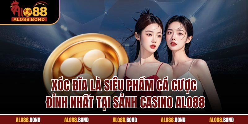 Xóc đĩa là siêu phẩm cá cược đỉnh nhất tại sảnh casino Alo88